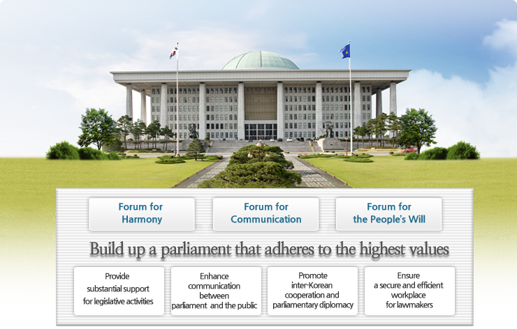 Forum for Harmony, Forum for Communication, Forum for the People's will | Build up a parliament that adheres to the highest values | Provice substantial support for legislative activities, Enhance communication between parliament and the public, Promote inter-Korean cooperation and parliamentary diplomacy, Ensure a secure and efficient workplace for lawmakers